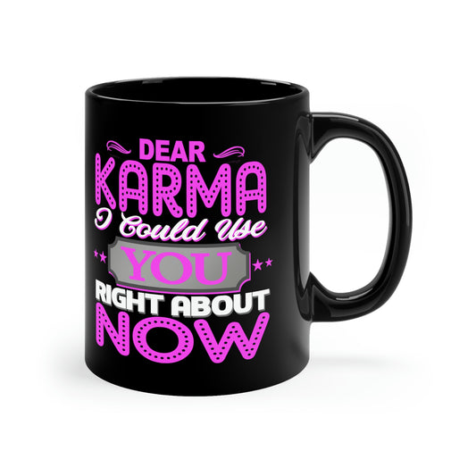 Dear Karma I Need You Right About NOW 11oz Black Mug