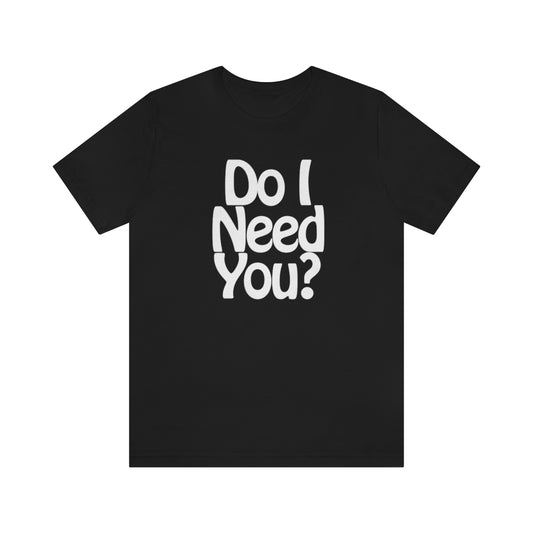 Do I Need U Tee