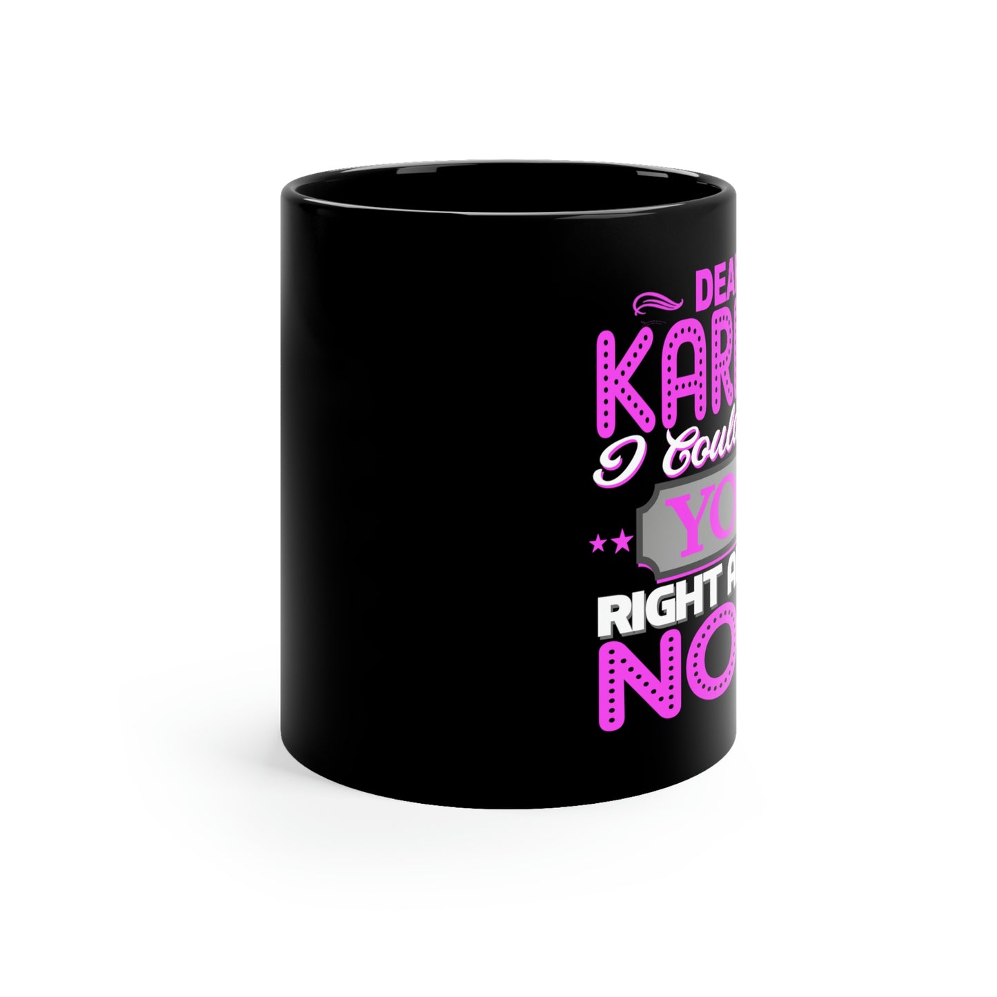 Dear Karma I Need You Right About NOW 11oz Black Mug